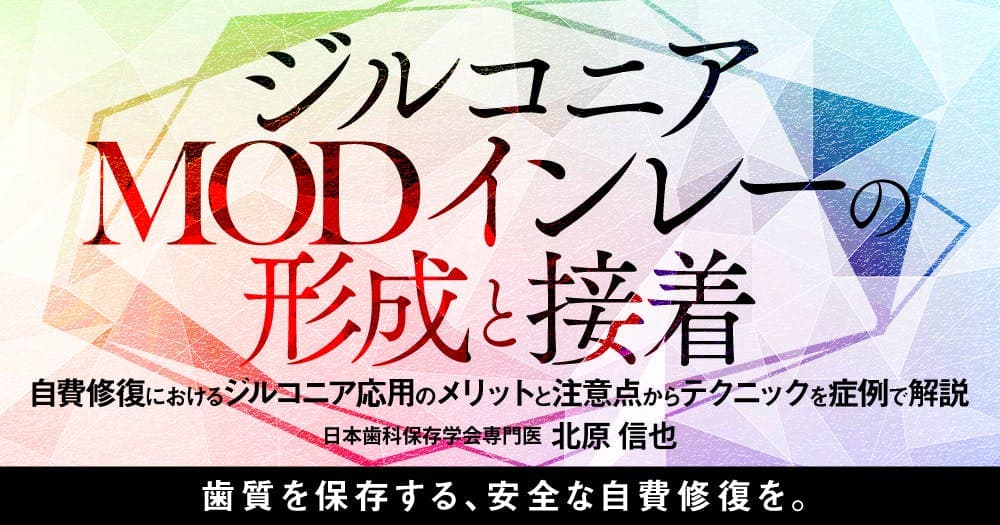 ジルコニアMODインレーの形成と接着 - 自費修復におけるジルコニア応用のメリットと注意点からテクニックを症例で解説