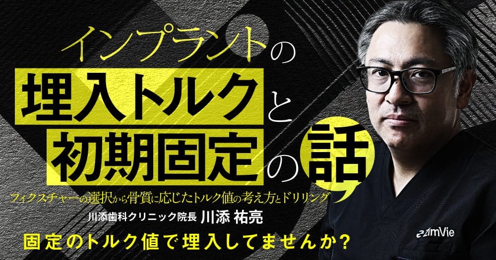 インプラントの「埋入トルク」と「初期固定」の話 - フィクスチャーの選択から骨質に応じたトルク値の考え方とドリリング