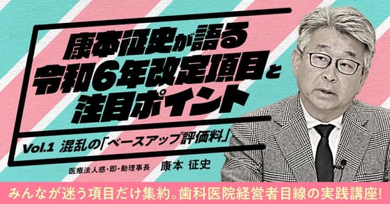 康本征史が語る「令和6年改定項目と注目ポイント」＜vol.1＞混乱の『ベースアップ評価料』
