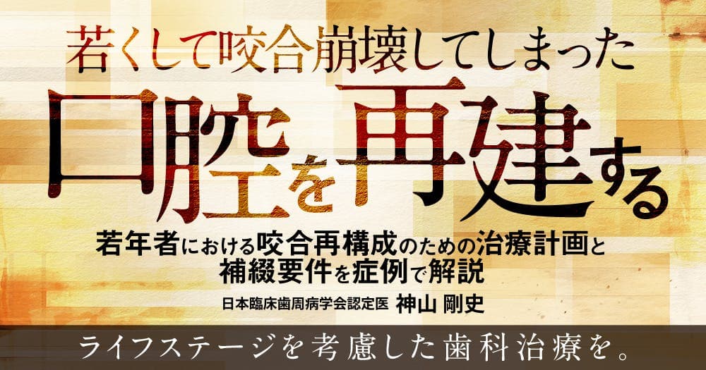 若くして咬合崩壊してしまった口腔を再建する - 若年者における咬合再構成のための治療計画と補綴要件を症例で解説