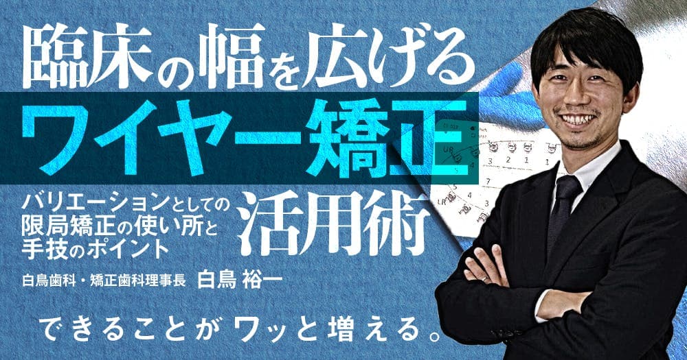 臨床の幅を広げる「ワイヤー矯正」活用術 - バリエーションとしての限局矯正の使い所と手技のポイント