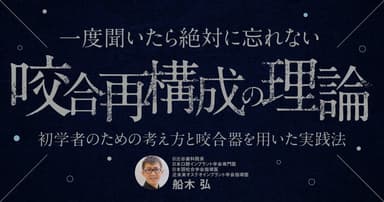 一度聞いたら絶対に忘れない「咬合再構成の理論」。咬合干渉などにどう対応するか。
