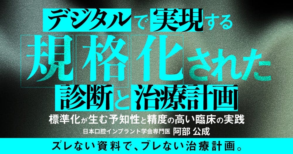 デジタルで実現する規格化された診断と治療計画 - 標準化が生む予知性と精度の高い臨床の実践
