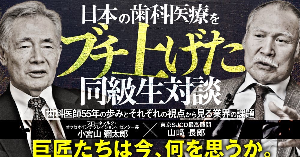 日本の歯科医療をブチ上げた同級生対談 - 【小宮山 彌太郎×山﨑 長郎】歯科医師55年の歩みとそれぞれの視点から見る業界の課題
