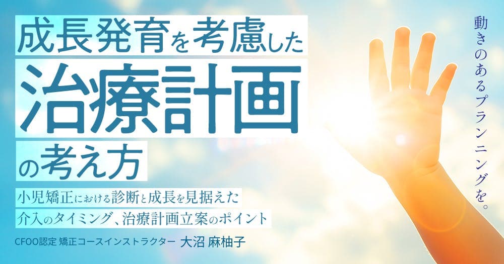 成長発育を考慮した治療計画の考え方 - 小児矯正における診断と成長を見据えた介入のタイミング、治療計画立案のポイント