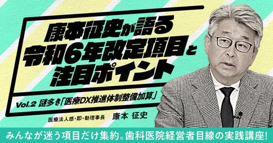 康本征史が語る「令和6年改定項目と注目ポイント」＜vol.2＞謎多き『医療DX推進体制整備加算』