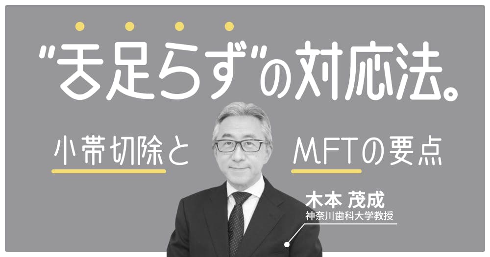 「舌足らず」の対応法。 - 小帯切除のタイミングとMFTのポイント