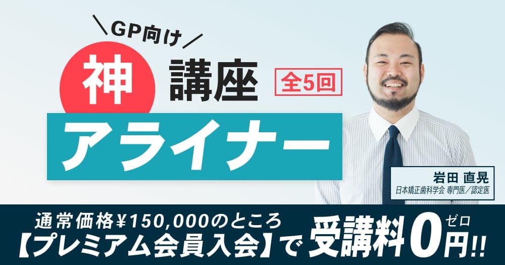 ＜全5回＞GPのための「神」アライナー講座【第1回】 - アライナー矯正の知識を完全網羅したベーシックコース