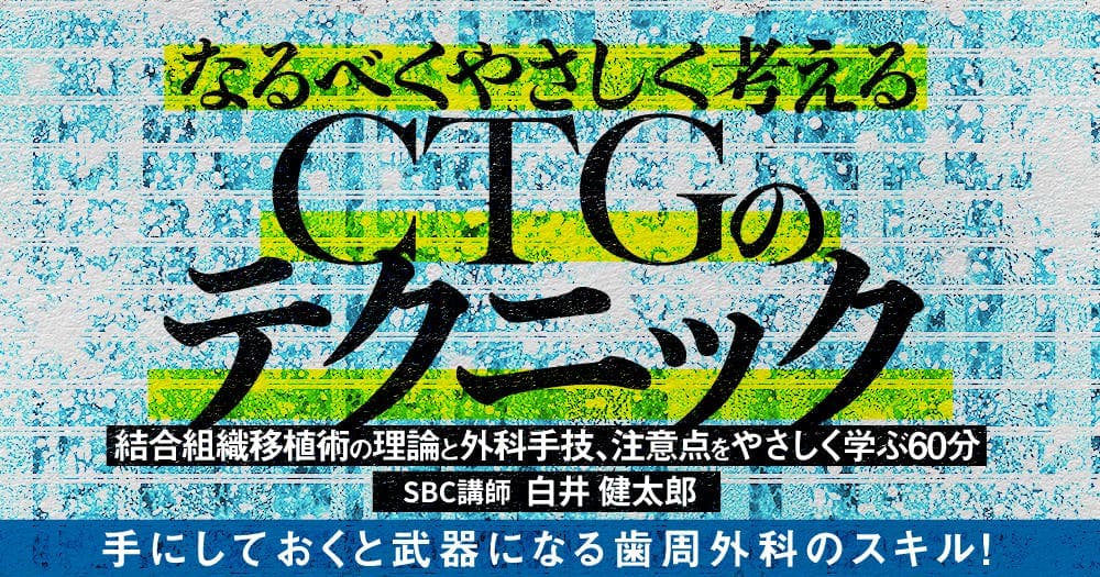 なるべくやさしく考える「CTG」のテクニック - 結合組織移植術の理論と外科手技、注意点をやさしく学ぶ60分