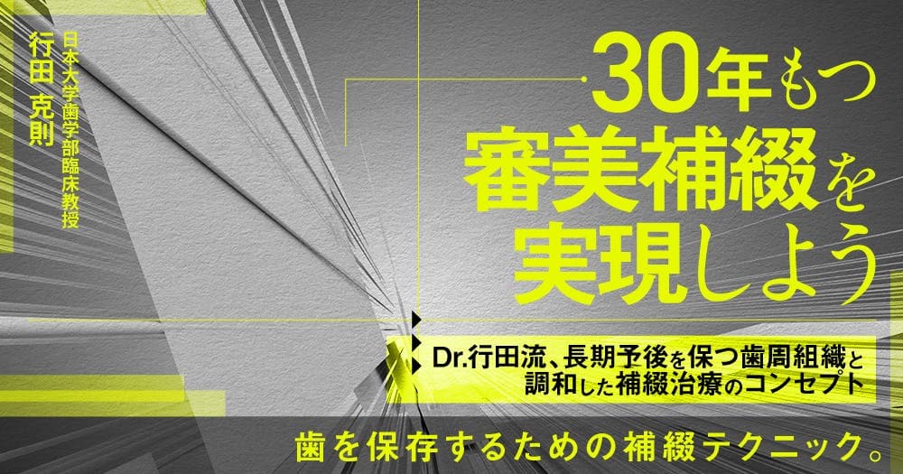 30年もつ審美補綴を実現しよう - Dr.行田流、長期予後を保つ歯周組織と調和した補綴治療のコンセプト