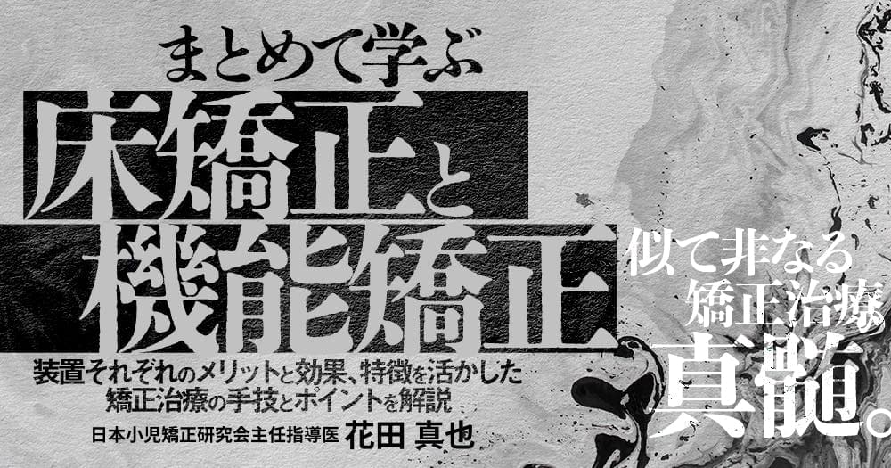 まとめて学ぶ「床矯正と機能矯正」 - 装置それぞれのメリットと効果、特徴を活かした矯正治療の手技とポイントを解説