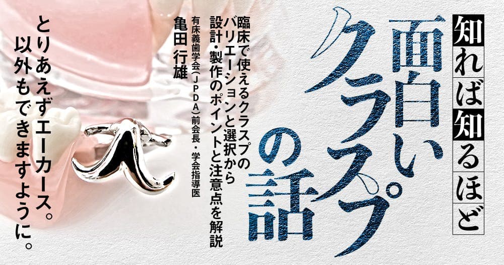 知れば知るほど面白い「クラスプ」の話 - 臨床で使えるクラスプのバリエーションと選択から設計・製作のポイントと注意点を解説