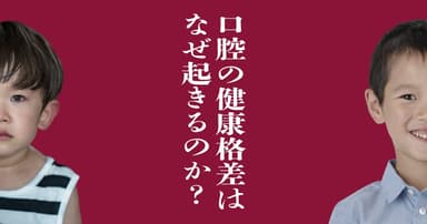 口腔の健康格差はなぜ起きるのか？