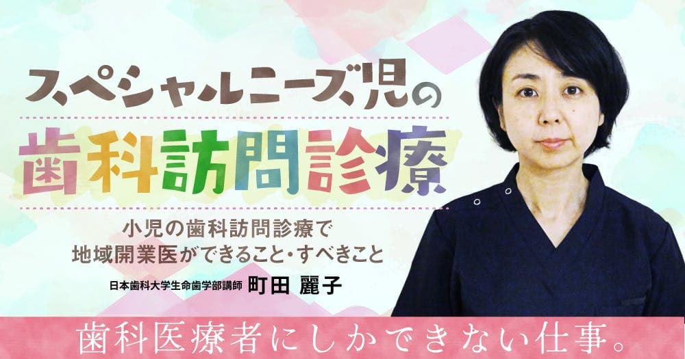 スペシャルニーズ児の歯科訪問診療 - 小児の歯科訪問診療で地域開業医ができること・すべきこと