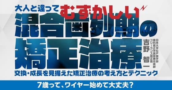 大人と違ってむずかしい「混合歯列期の矯正治療」