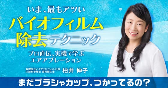 いま、最もアツい「バイオフィルム除去」テクニック。確実なデンタルクリーニングのポイントを解説！