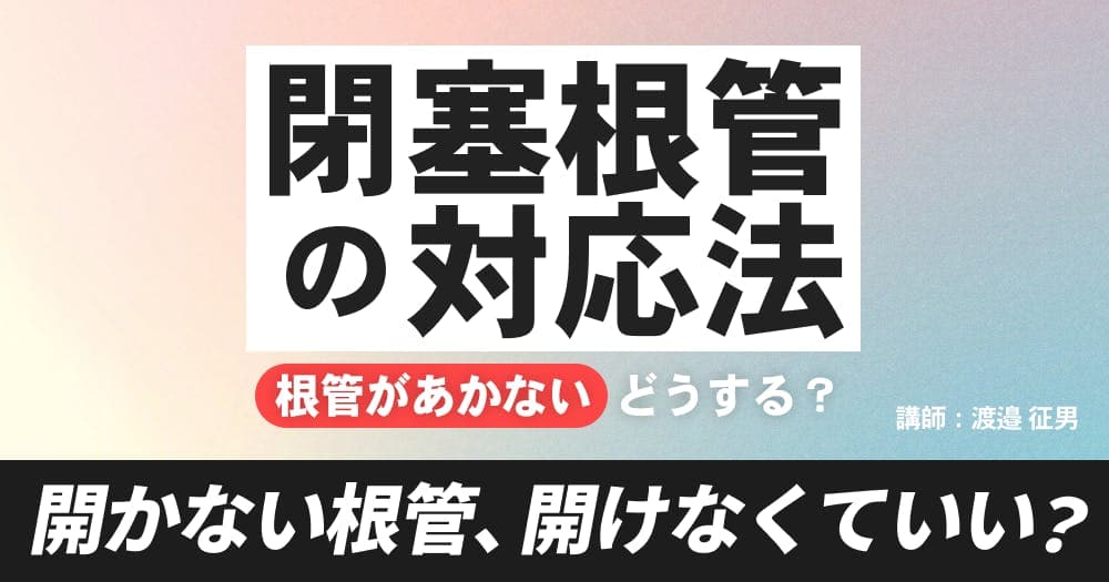 【再放送】知っておくべき、閉塞根管の対応法 - 開かない根管、どうする？