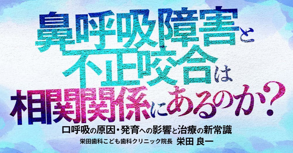 鼻呼吸障害と不正咬合は相関関係にあるのか？ - 口呼吸の原因・発育への影響と治療の新常識