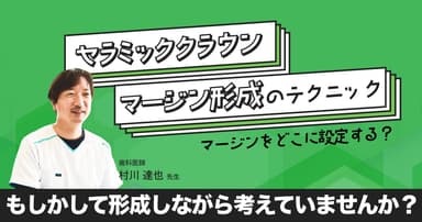 セラミッククラウン：マージン形成のテクニックや治療方法について