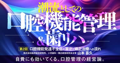 ＜全3回＞ 潮流としての「口腔機能管理＆歯リハ」