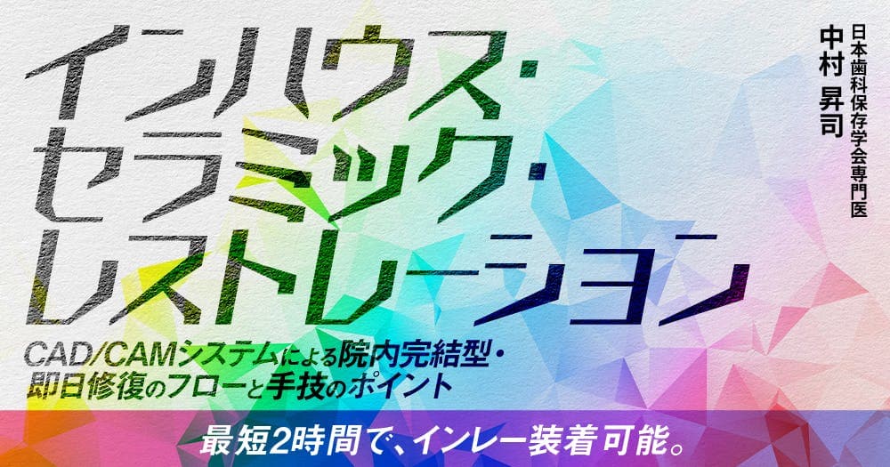 インハウス・セラミック・レストレーション - CAD/CAMシステムによる院内完結型・即日修復のフローと手技のポイント