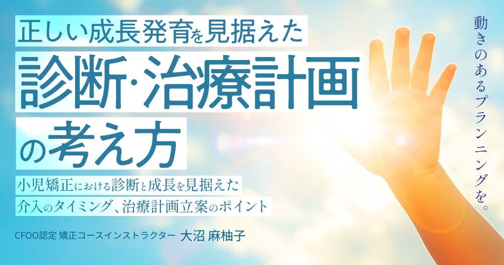 正しい成長発育を見据えた診断・治療計画の考え方