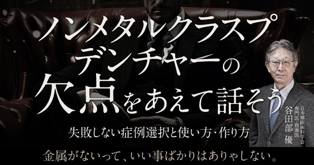 ノンメタルクラスプデンチャーの欠点をあえて話そう - 失敗しない症例選択と使い方・作り方