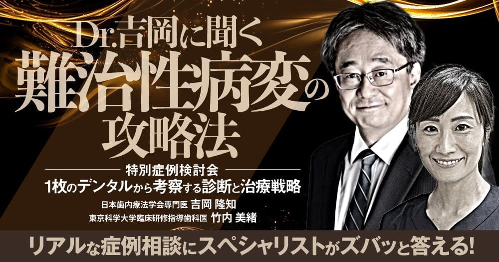 Dr.吉岡に聞く「難治性病変の攻略法」 - 【特別症例検討会】1枚のデンタルから考察する診断と治療戦略