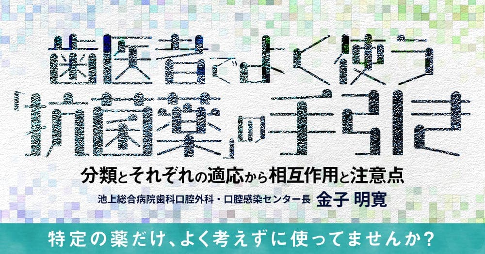 歯医者でよく使う「抗菌薬」の手引き - 分類とそれぞれの適応から相互作用と注意点