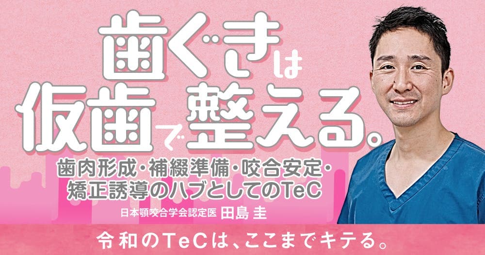 歯ぐきは仮歯で整える。 - 歯肉形成・補綴準備・咬合安定・矯正誘導のハブとしてのTeC