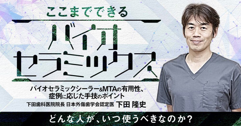 ここまでできる「バイオセラミックス」 - バイオセラミックシーラー&MTAの有用性、症例に応じた手技のポイント