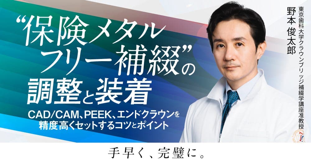 ”保険メタルフリー補綴”の調整と装着 - CAD/CAM、PEEK、エンドクラウンを精度高くセットするコツとポイント