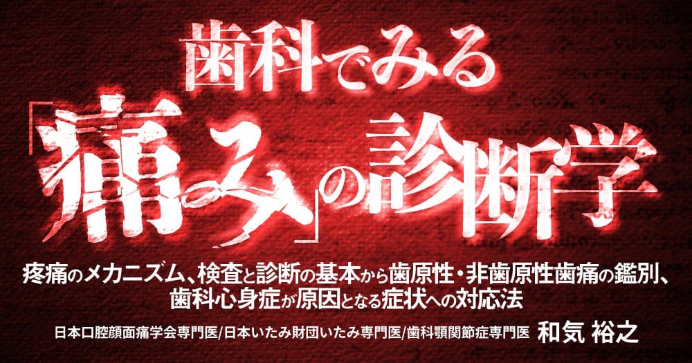 歯科でみる「痛み」の診断学 - 疼痛のメカニズム、検査と診断の基本から歯原性・非歯原性歯痛の鑑別、歯科心身症が原因となる症状への対応法