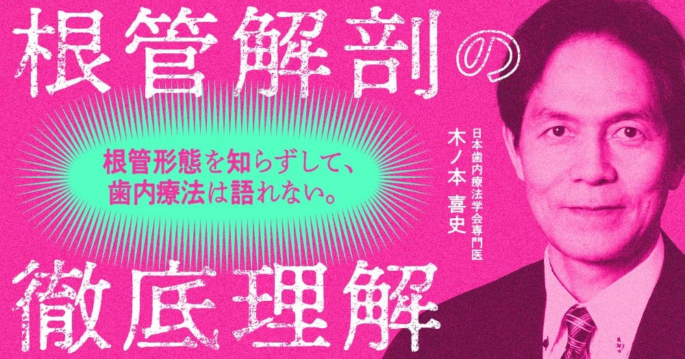 根管解剖の徹底理解 - 根管形態を知らずして、歯内治療は語れない。