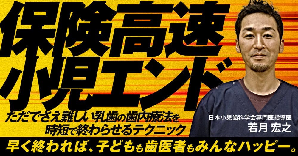 保険高速小児エンド - ただでさえ難しい乳歯の歯内療法を時短で終わらせるテクニック