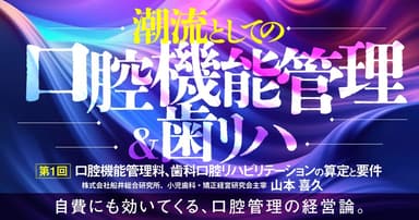 ＜全3回＞ 潮流としての「口腔機能管理＆歯リハ」