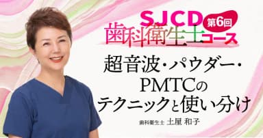 【第6回】超音波・パウダー・PMTCのテクニックと使い分け