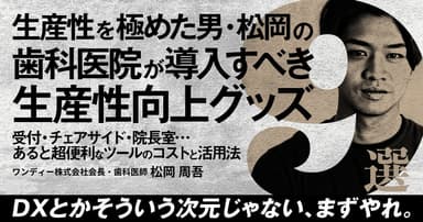 生産性を極めた男・松岡の「歯科医院が導入すべき生産性向上グッズ9選」