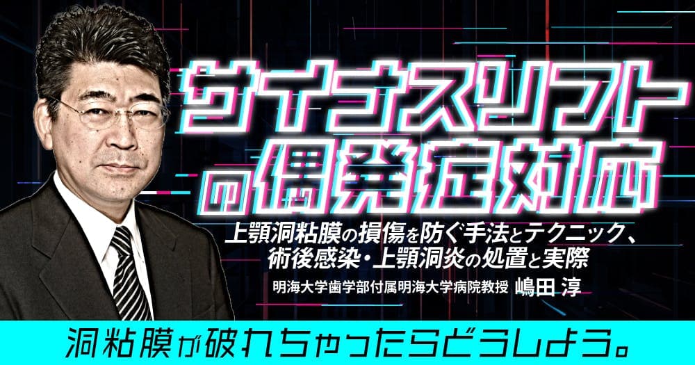サイナスリフトの偶発症対応 - 上顎洞粘膜の損傷を防ぐ手法とテクニック、術後感染・上顎洞炎の処置と実際