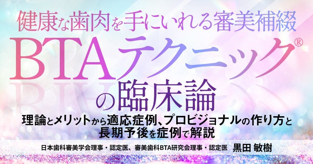 健康な歯肉を手にいれる審美補綴「BTAテクニック®」の臨床論
