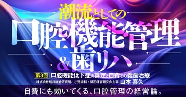 ＜全3回＞ 潮流としての「口腔機能管理＆歯リハ」