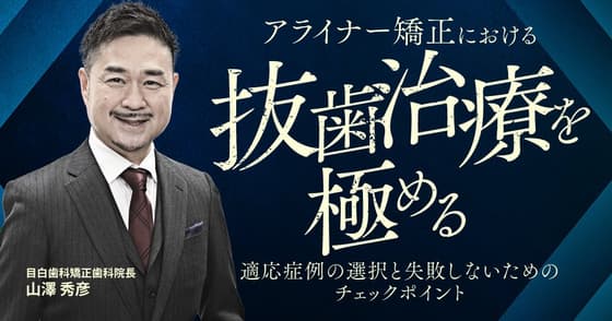 アライナー矯正における”抜歯症例”を極める
