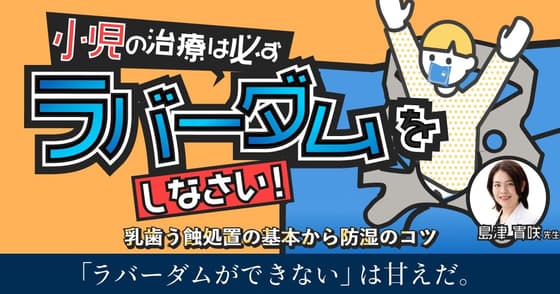 小児の治療は必ずラバーダムをしなさい！