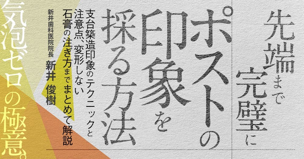 先端まで完璧にポストの印象を採る方法 - 支台築造印象のテクニックと注意点、変形しない石膏の注ぎ方までまとめて解説