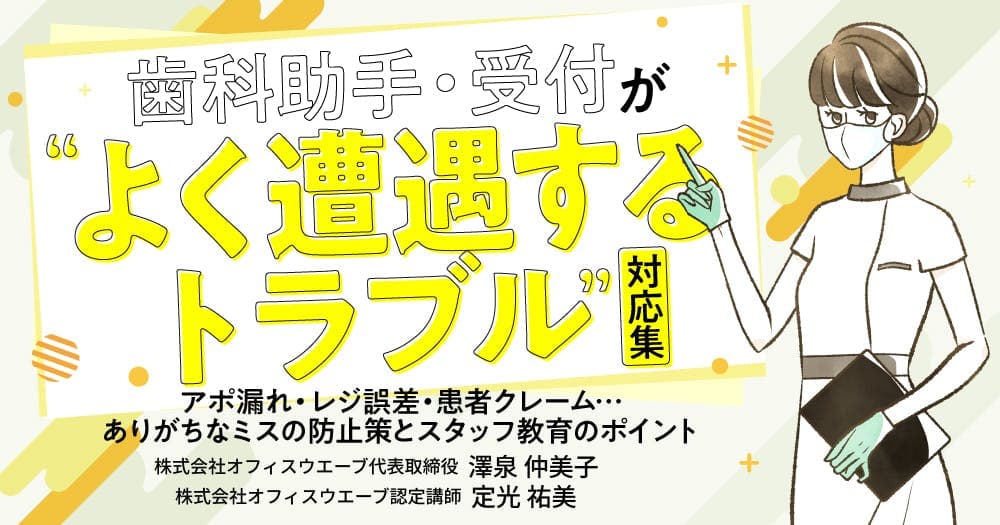歯科助手・受付が”よく遭遇するトラブル”対応集 - アポ漏れ・レジ誤差・患者クレーム…ありがちなミスの防止策とスタッフ教育のポイント