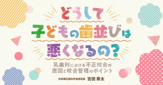 どうして子どもの歯並びは悪くなるの？乳歯の残存でも悪化する。