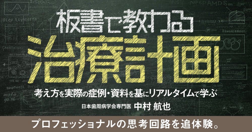 板書で教わる治療計画 - 考え方を実際の症例・資料を基にリアルタイムで学ぶ
