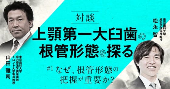 【対談】上顎第一大臼歯の根管形態を探る #1