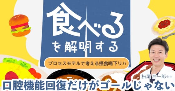 「食べる」を解明する。咀嚼・嚥下障害にならないために。