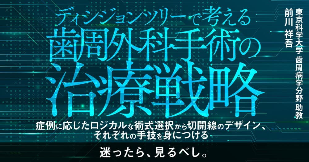 ディシジョンツリーで考える歯周外科手術の治療戦略 - 症例に応じたロジカルな術式選択から切開線のデザイン、それぞれの手技を身につける